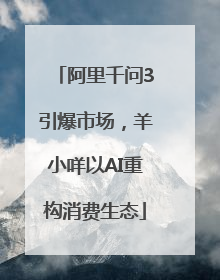 阿里千问3引爆市场，羊小咩以AI重构消费生态